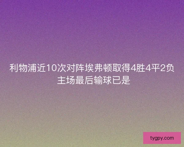 利物浦近10次对阵埃弗顿取得4胜4平2负 主场最后输球已是