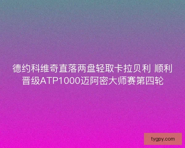 德约科维奇直落两盘轻取卡拉贝利 顺利晋级ATP1000迈阿密大师赛第四轮