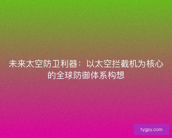 未来太空防卫利器：以太空拦截机为核心的全球防御体系构想