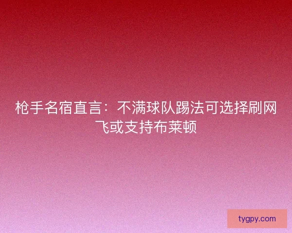 枪手名宿直言：不满球队踢法可选择刷网飞或支持布莱顿