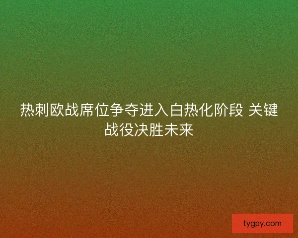 热刺欧战席位争夺进入白热化阶段 关键战役决胜未来 热刺欧战席位争夺进入白热化阶段 关键战役决胜未来