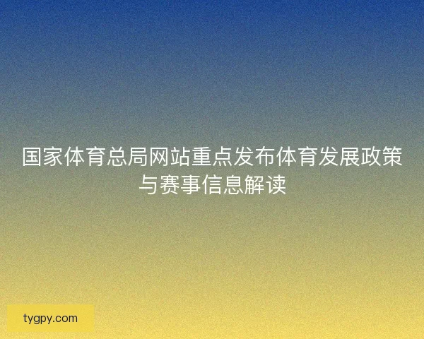 国家体育总局网站重点发布体育发展政策与赛事信息解读