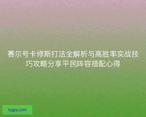 赛尔号卡修斯打法全解析与高胜率实战技巧攻略分享平民阵容搭配心得